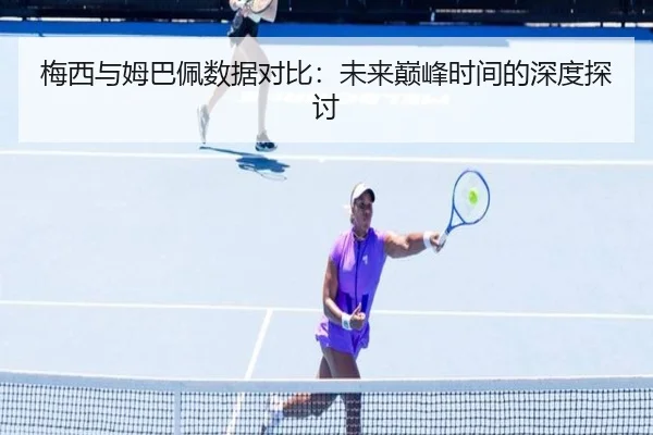 梅西与姆巴佩数据对比：未来巅峰时间的深度探讨 | K1